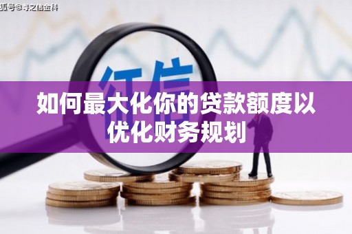石龙如何最大化你的贷款额度以优化财务规划