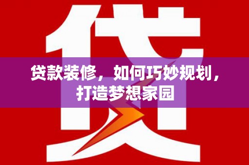 石龙贷款装修，如何巧妙规划，打造梦想家园