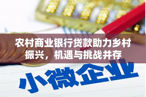 石龙农村商业银行贷款助力乡村振兴，机遇与挑战并存