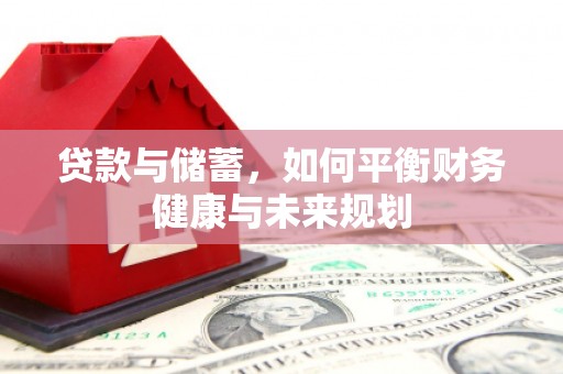 石龙贷款与储蓄，如何平衡财务健康与未来规划