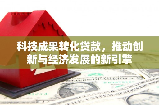石龙科技成果转化贷款，推动创新与经济发展的新引擎
