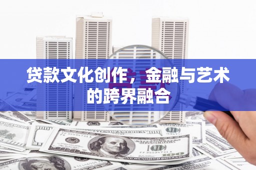 石龙贷款文化创作，金融与艺术的跨界融合