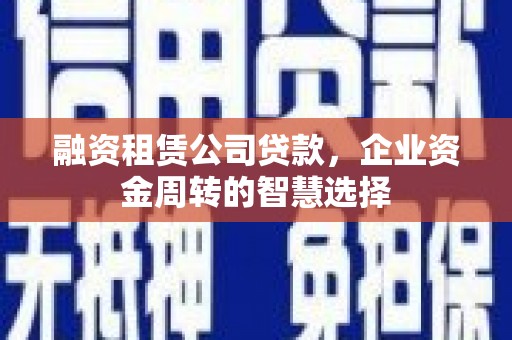 石龙融资租赁公司贷款，企业资金周转的智慧选择