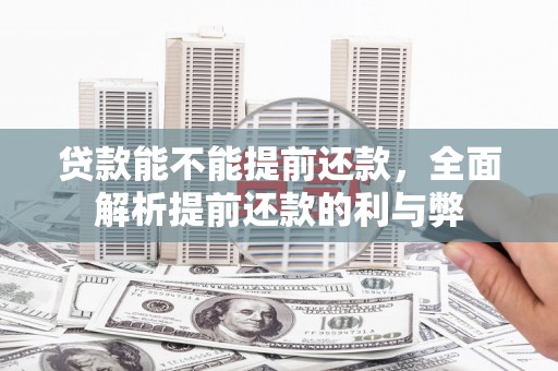 石龙贷款能不能提前还款，全面解析提前还款的利与弊