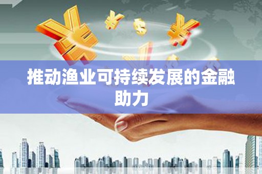 石龙推动渔业可持续发展的金融助力