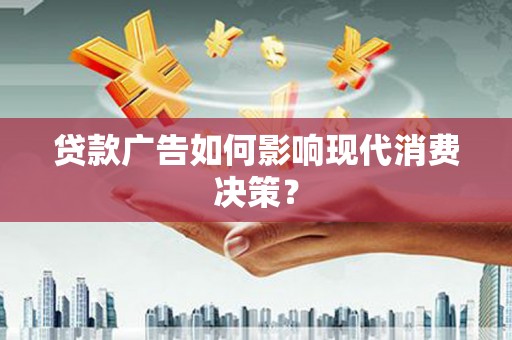 石龙贷款广告如何影响现代消费决策？