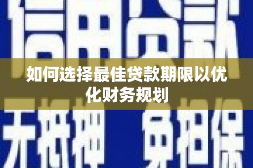 石龙如何选择最佳贷款期限以优化财务规划