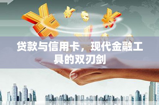 石龙贷款与信用卡，现代金融工具的双刃剑
