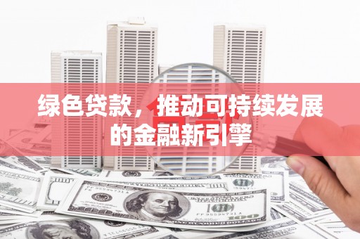 石龙绿色贷款，推动可持续发展的金融新引擎
