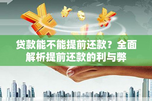 石龙贷款能不能提前还款？全面解析提前还款的利与弊