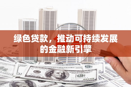 石龙绿色贷款，推动可持续发展的金融新引擎