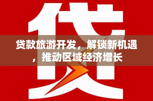 石龙贷款旅游开发，解锁新机遇，推动区域经济增长