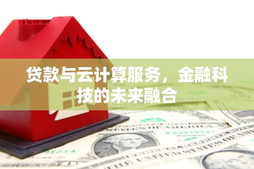 石龙贷款与云计算服务，金融科技的未来融合