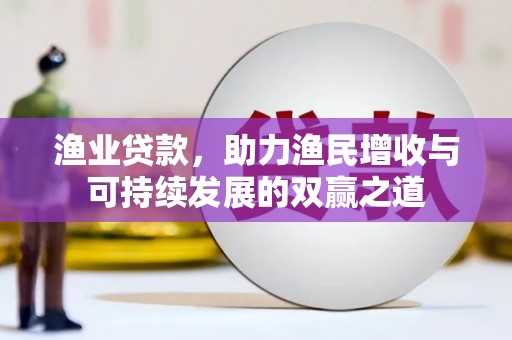石龙渔业贷款，助力渔民增收与可持续发展的双赢之道