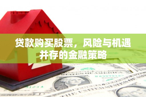 石龙贷款购买股票，风险与机遇并存的金融策略