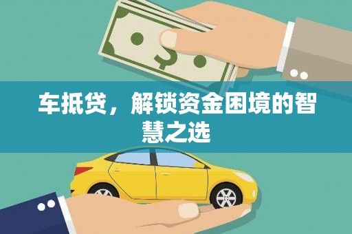石龙车抵贷，解锁资金困境的智慧之选