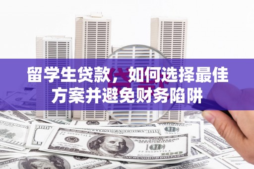 石龙留学生贷款，如何选择最佳方案并避免财务陷阱