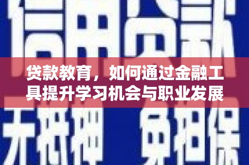 石龙贷款教育，如何通过金融工具提升学习机会与职业发展