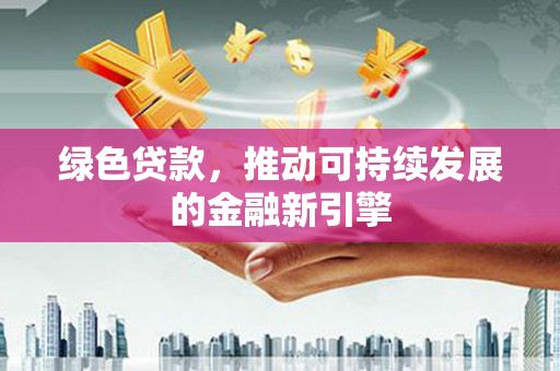 石龙绿色贷款，推动可持续发展的金融新引擎
