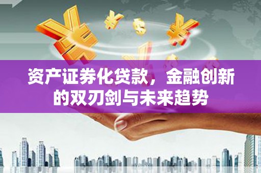 石龙资产证券化贷款，金融创新的双刃剑与未来趋势