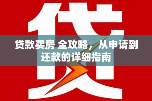 石龙贷款买房 全攻略，从申请到还款的详细指南