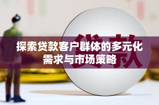 石龙探索贷款客户群体的多元化需求与市场策略
