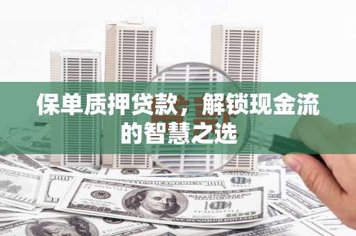 石龙保单质押贷款，解锁现金流的智慧之选