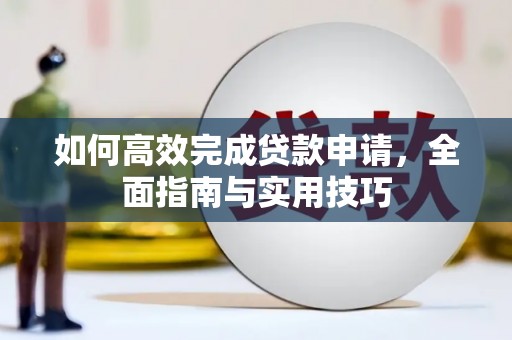 石龙如何高效完成贷款申请，全面指南与实用技巧