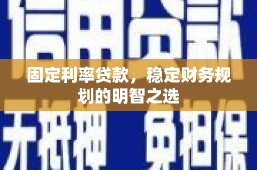 石龙固定利率贷款，稳定财务规划的明智之选