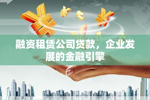 石龙融资租赁公司贷款，企业发展的金融引擎