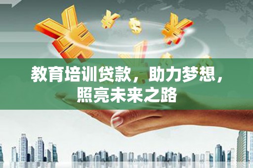 石龙教育培训贷款，助力梦想，照亮未来之路
