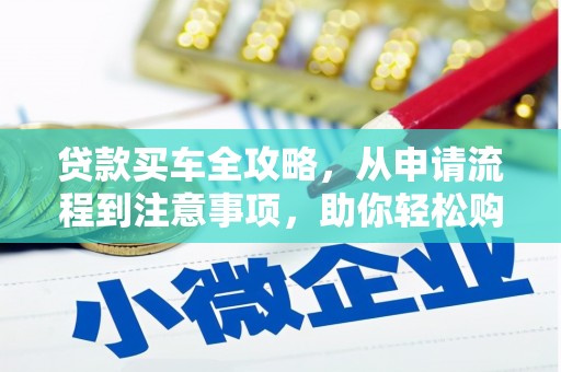 石龙贷款买车全攻略，从申请流程到注意事项，助你轻松购车