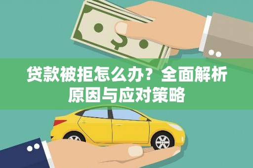 石龙贷款被拒怎么办？全面解析原因与应对策略