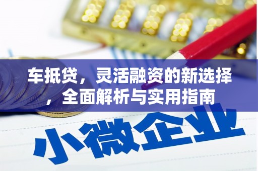 石龙车抵贷，灵活融资的新选择，全面解析与实用指南