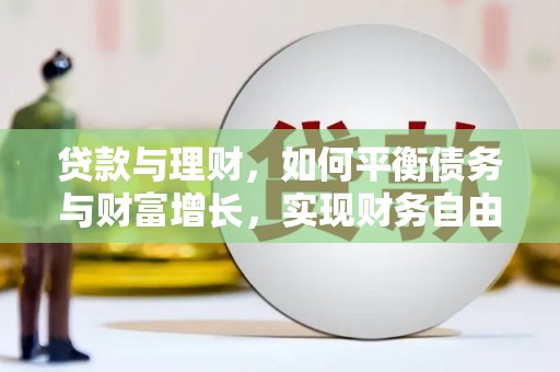 石龙贷款与理财，如何平衡债务与财富增长，实现财务自由