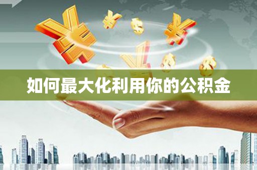 石龙如何最大化利用你的公积金